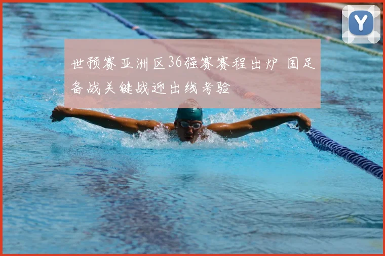 世预赛亚洲区36强赛赛程出炉 国足备战关键战迎出线考验