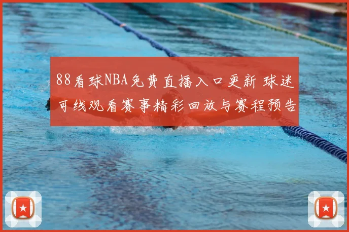 88看球NBA免费直播入口更新 球迷可线观看赛事精彩回放与赛程预告