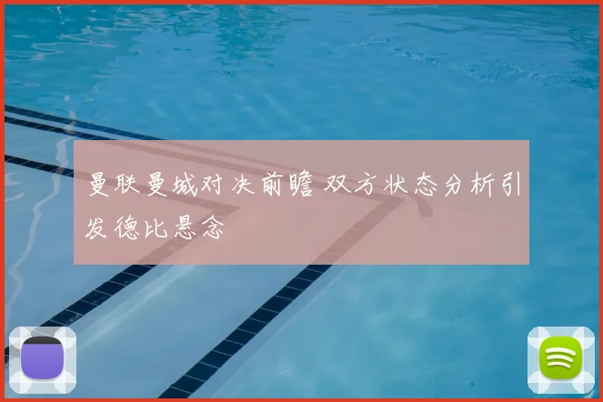 曼联曼城对决前瞻 双方状态分析引发德比悬念
