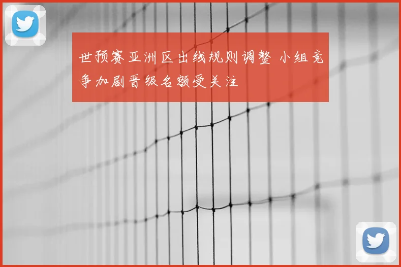 世预赛亚洲区出线规则调整 小组竞争加剧晋级名额受关注