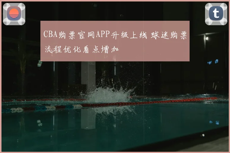 CBA购票官网APP升级上线 球迷购票流程优化看点增加