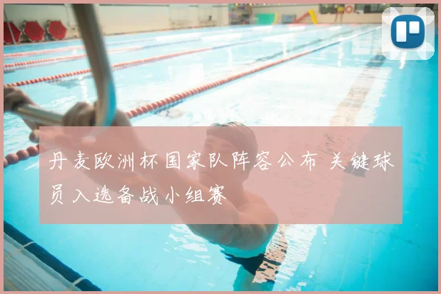 丹麦欧洲杯国家队阵容公布 关键球员入选备战小组赛