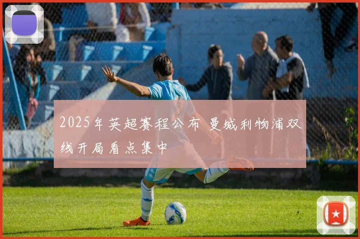 2025年英超赛程公布 曼城利物浦双线开局看点集中