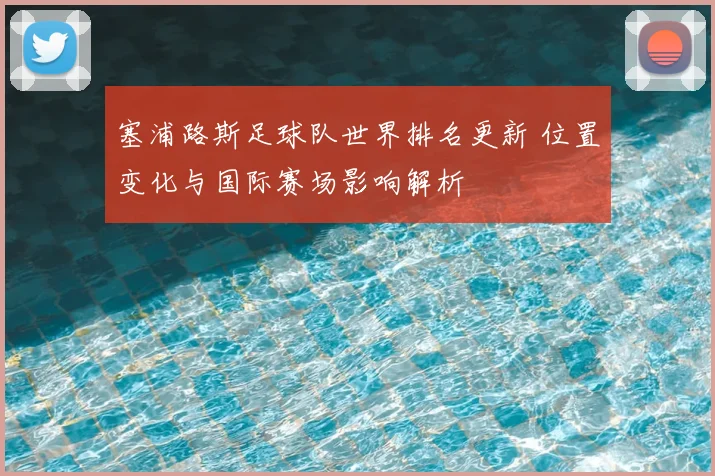 塞浦路斯足球队世界排名更新 位置变化与国际赛场影响解析