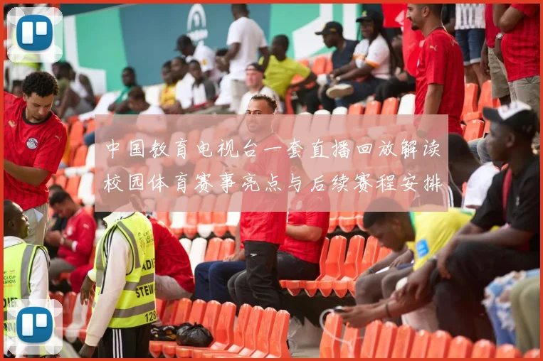 中国教育电视台一套直播回放解读校园体育赛事亮点与后续赛程安排