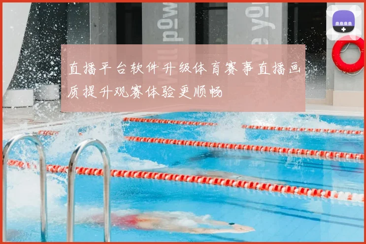 直播平台软件升级体育赛事直播画质提升观赛体验更顺畅