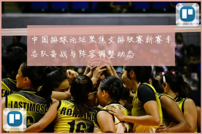 中国排球论坛聚焦女排联赛新赛季各队备战与阵容调整动态
