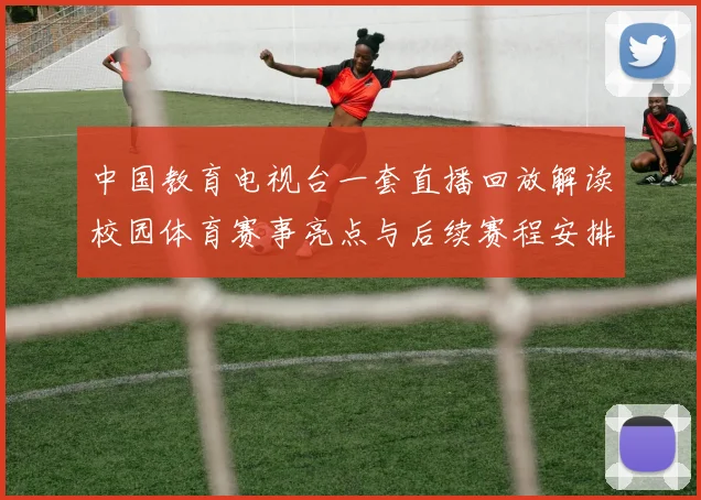 中国教育电视台一套直播回放解读校园体育赛事亮点与后续赛程安排