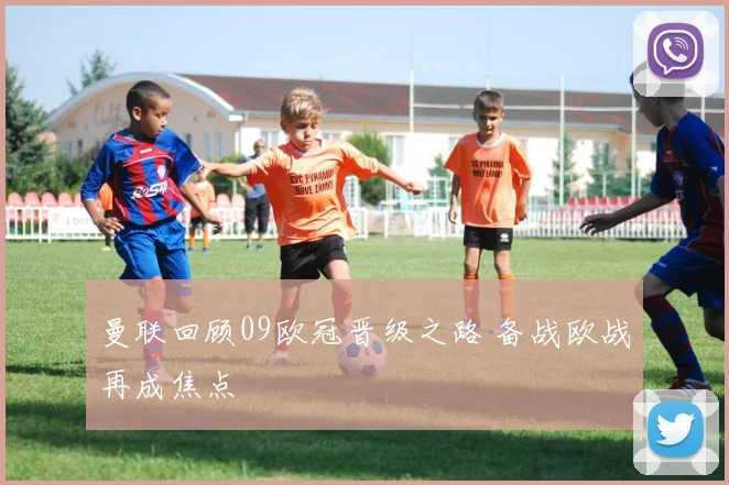 曼联回顾09欧冠晋级之路 备战欧战再成焦点