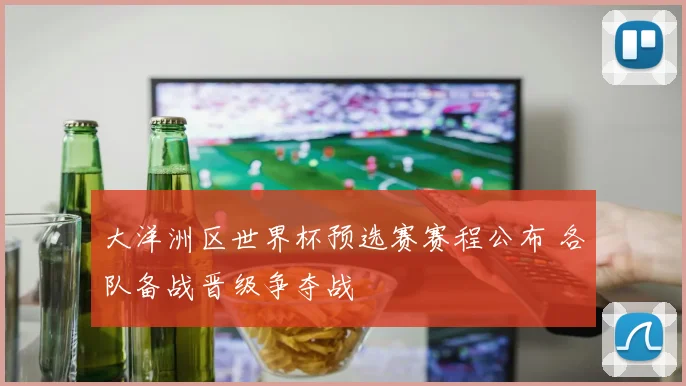 大洋洲区世界杯预选赛赛程公布 各队备战晋级争夺战
