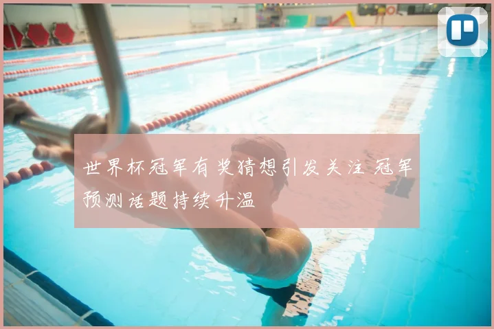 世界杯冠军有奖猜想引发关注 冠军预测话题持续升温