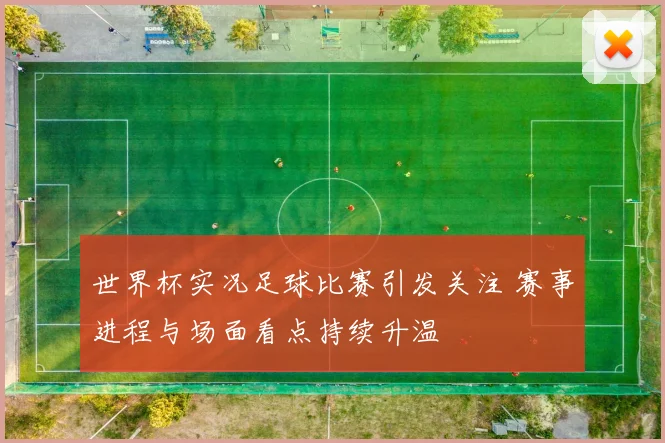 世界杯实况足球比赛引发关注 赛事进程与场面看点持续升温