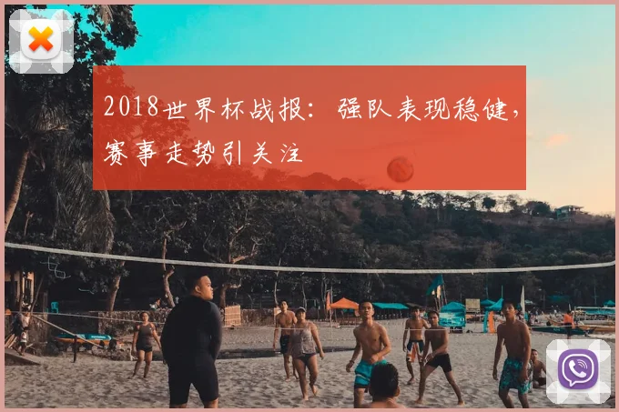 2018世界杯战报:强队表现稳健,赛事走势引关注