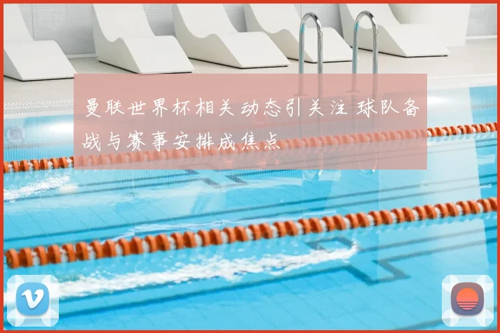 曼联世界杯相关动态引关注 球队备战与赛事安排成焦点