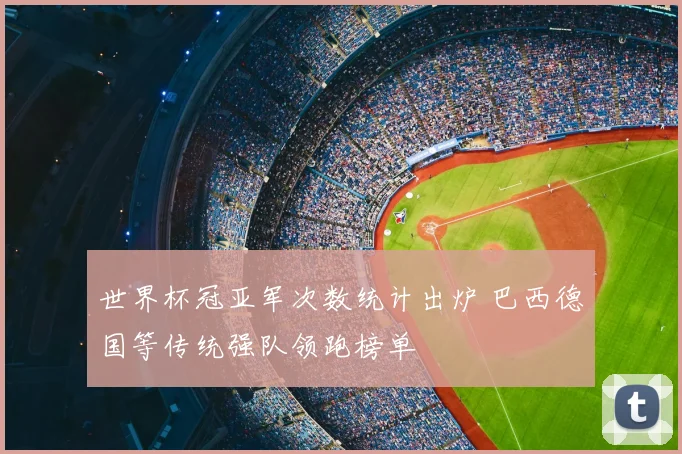 世界杯冠亚军次数统计出炉 巴西德国等传统强队领跑榜单